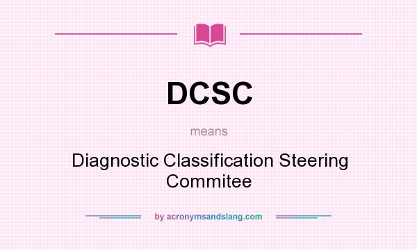 What does DCSC mean? It stands for Diagnostic Classification Steering Commitee