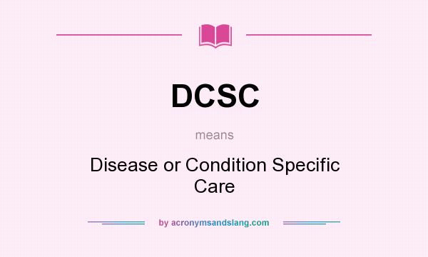 What does DCSC mean? It stands for Disease or Condition Specific Care
