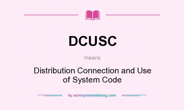 What does DCUSC mean? It stands for Distribution Connection and Use of System Code