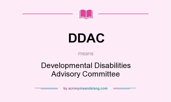 What does DDAC mean? It stands for Developmental Disabilities Advisory Committee