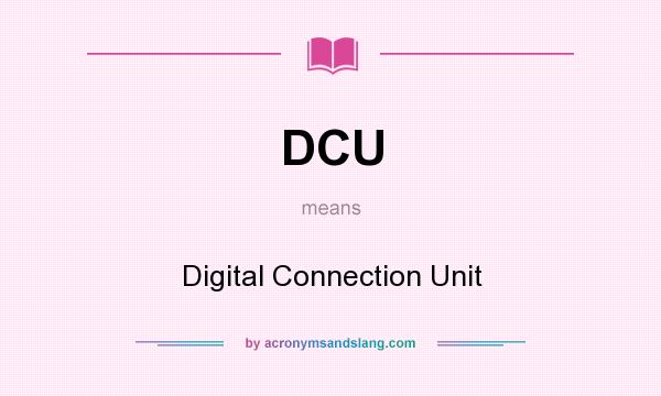 What does DCU mean? It stands for Digital Connection Unit