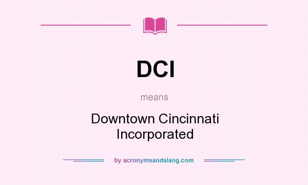 What does DCI mean? It stands for Downtown Cincinnati Incorporated