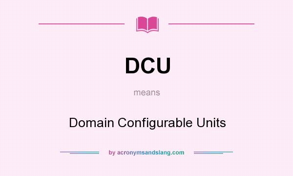 What does DCU mean? It stands for Domain Configurable Units