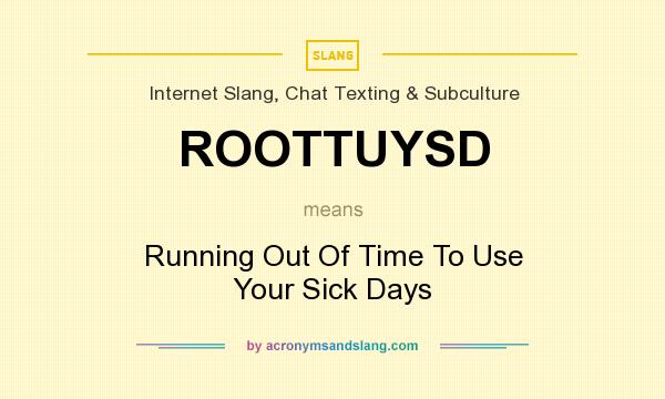 What does ROOTTUYSD mean? It stands for Running Out Of Time To Use Your Sick Days