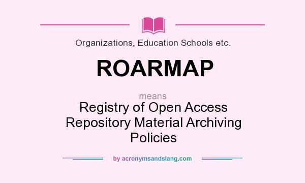 What does ROARMAP mean? It stands for Registry of Open Access Repository Material Archiving Policies