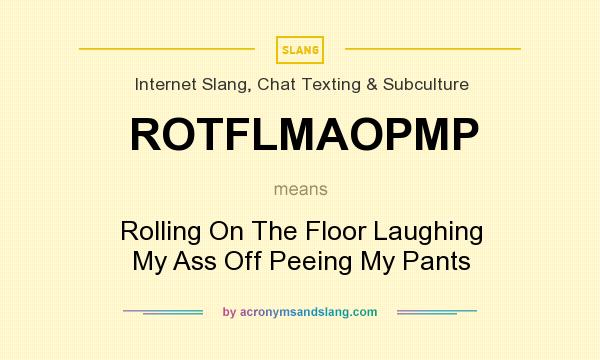 What does ROTFLMAOPMP mean? It stands for Rolling On The Floor Laughing My Ass Off Peeing My Pants