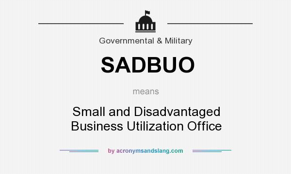 What does SADBUO mean? It stands for Small and Disadvantaged Business Utilization Office