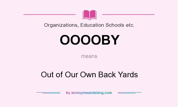 What does OOOOBY mean? It stands for Out of Our Own Back Yards