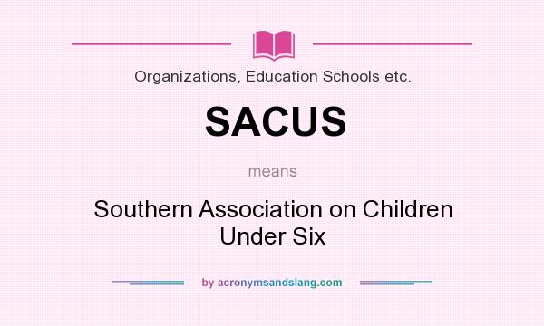 What does SACUS mean? It stands for Southern Association on Children Under Six
