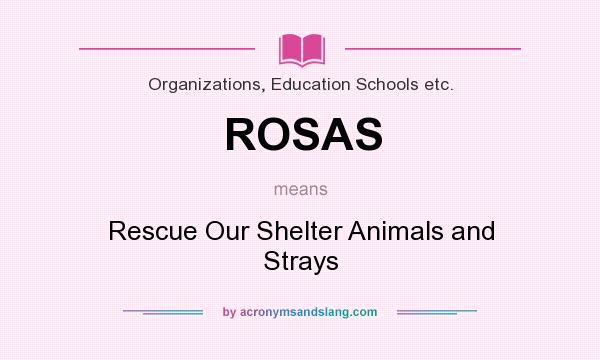 What does ROSAS mean? It stands for Rescue Our Shelter Animals and Strays