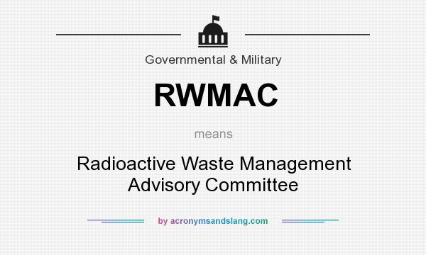 What does RWMAC mean? It stands for Radioactive Waste Management Advisory Committee