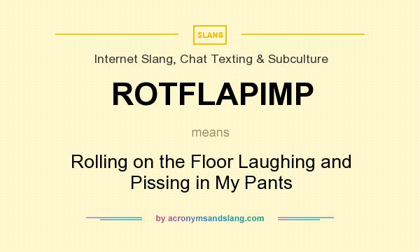 What does ROTFLAPIMP mean? It stands for Rolling on the Floor Laughing and Pissing in My Pants