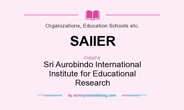 What does SAIIER mean? It stands for Sri Aurobindo International Institute for Educational Research