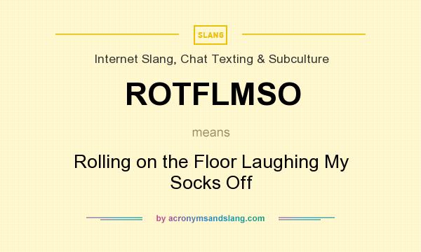 What does ROTFLMSO mean? It stands for Rolling on the Floor Laughing My Socks Off