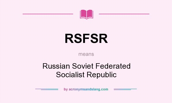 What does RSFSR mean? It stands for Russian Soviet Federated Socialist Republic