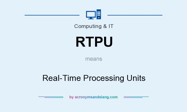What does RTPU mean? It stands for Real-Time Processing Units
