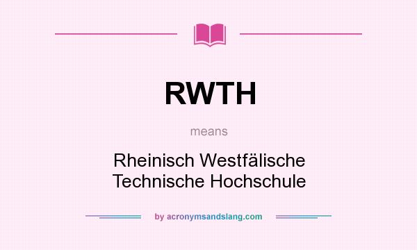 What does RWTH mean? It stands for Rheinisch Westfälische Technische Hochschule