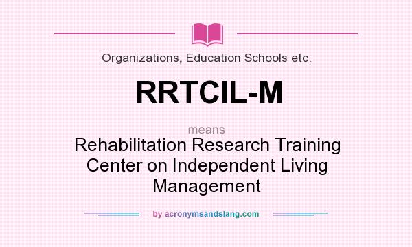 What does RRTCIL-M mean? It stands for Rehabilitation Research Training Center on Independent Living Management