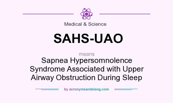 What does SAHS-UAO mean? It stands for Sapnea Hypersomnolence Syndrome Associated with Upper Airway Obstruction During Sleep