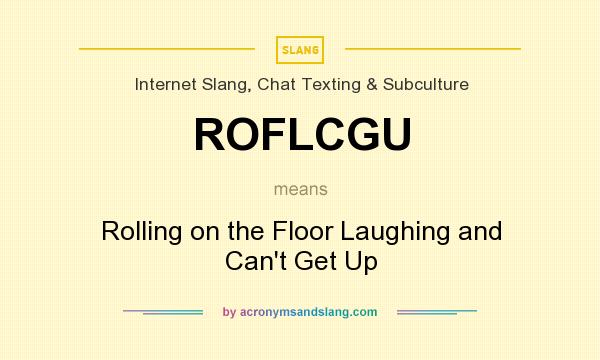 What does ROFLCGU mean? It stands for Rolling on the Floor Laughing and Can`t Get Up