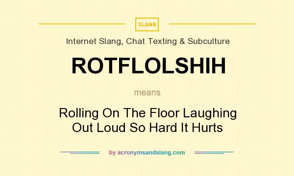 What does ROTFLOLSHIH mean? It stands for Rolling On The Floor Laughing Out Loud So Hard It Hurts