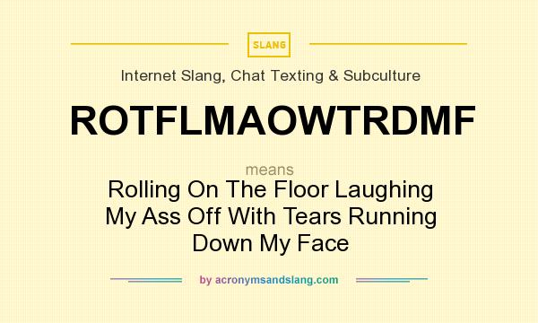 What does ROTFLMAOWTRDMF mean? It stands for Rolling On The Floor Laughing My Ass Off With Tears Running Down My Face