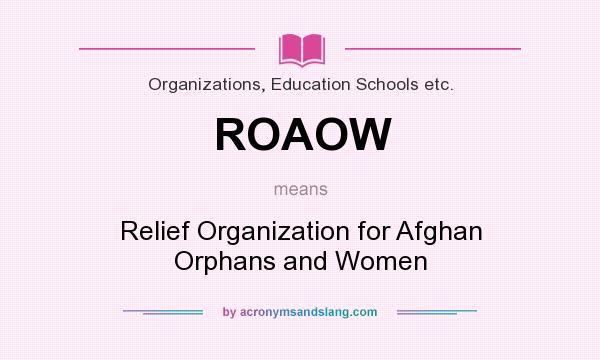 What does ROAOW mean? It stands for Relief Organization for Afghan Orphans and Women