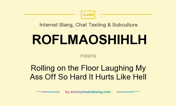 What does ROFLMAOSHIHLH mean? It stands for Rolling on the Floor Laughing My Ass Off So Hard It Hurts Like Hell