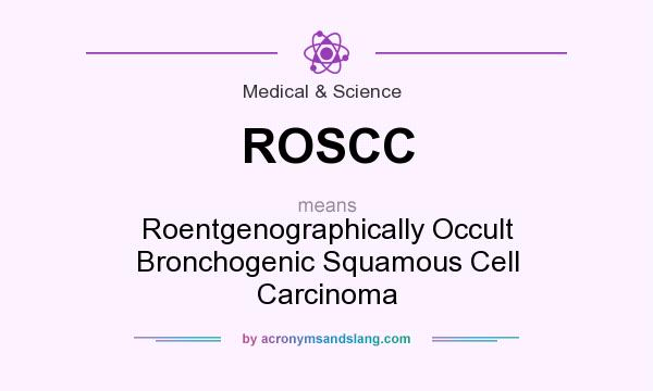 What does ROSCC mean? It stands for Roentgenographically Occult Bronchogenic Squamous Cell Carcinoma