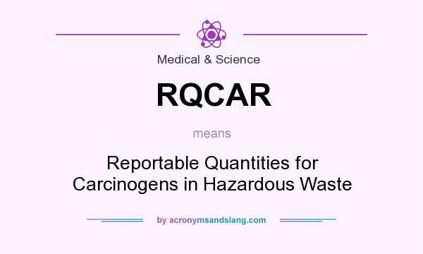 What does RQCAR mean? It stands for Reportable Quantities for Carcinogens in Hazardous Waste