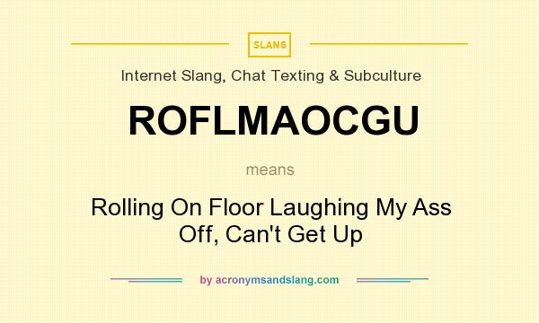 What does ROFLMAOCGU mean? It stands for Rolling On Floor Laughing My Ass Off, Can`t Get Up