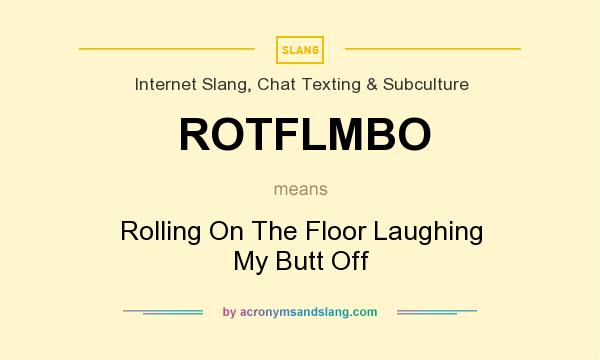 What does ROTFLMBO mean? It stands for Rolling On The Floor Laughing My Butt Off