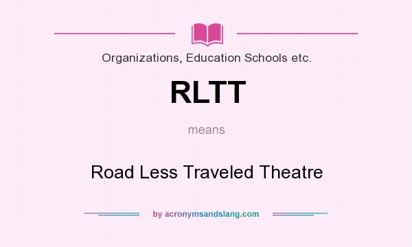 What does RLTT mean? It stands for Road Less Traveled Theatre