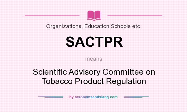 What does SACTPR mean? It stands for Scientific Advisory Committee on Tobacco Product Regulation