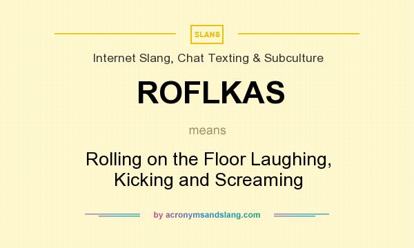 What does ROFLKAS mean? It stands for Rolling on the Floor Laughing, Kicking and Screaming
