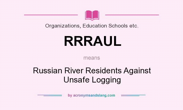 What does RRRAUL mean? It stands for Russian River Residents Against Unsafe Logging