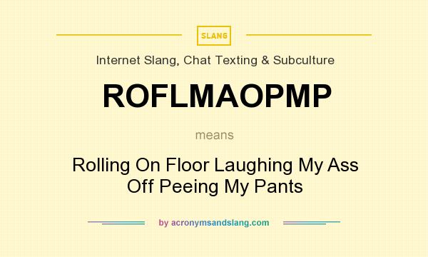 What does ROFLMAOPMP mean? It stands for Rolling On Floor Laughing My Ass Off Peeing My Pants