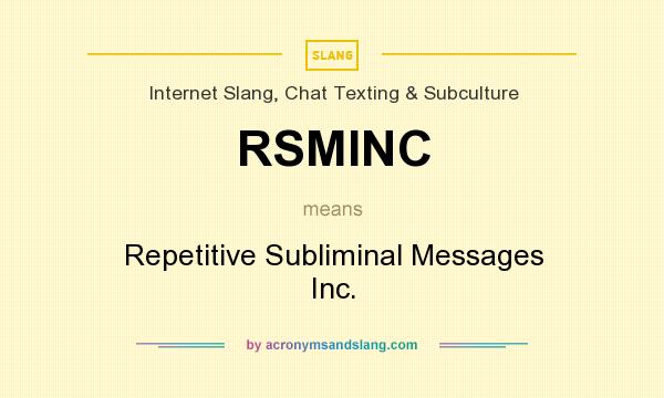 What does RSMINC mean? It stands for Repetitive Subliminal Messages Inc.