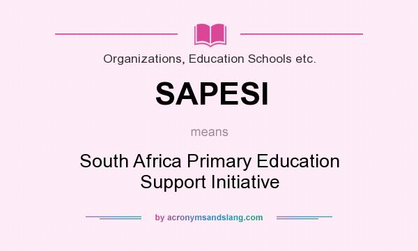 What does SAPESI mean? It stands for South Africa Primary Education Support Initiative