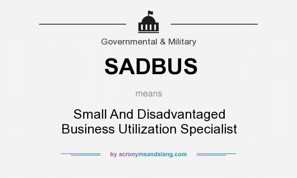 What does SADBUS mean? It stands for Small And Disadvantaged Business Utilization Specialist
