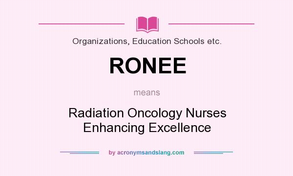 What does RONEE mean? It stands for Radiation Oncology Nurses Enhancing Excellence