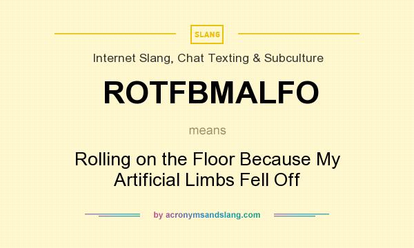 What does ROTFBMALFO mean? It stands for Rolling on the Floor Because My Artificial Limbs Fell Off