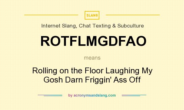 What does ROTFLMGDFAO mean? It stands for Rolling on the Floor Laughing My Gosh Darn Friggin` Ass Off