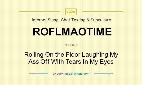 What does ROFLMAOTIME mean? It stands for Rolling On the Floor Laughing My Ass Off With Tears In My Eyes