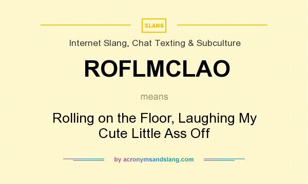 What does ROFLMCLAO mean? It stands for Rolling on the Floor, Laughing My Cute Little Ass Off