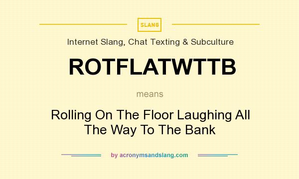 What does ROTFLATWTTB mean? It stands for Rolling On The Floor Laughing All The Way To The Bank