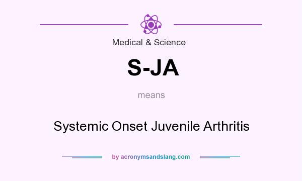 What does S-JA mean? It stands for Systemic Onset Juvenile Arthritis