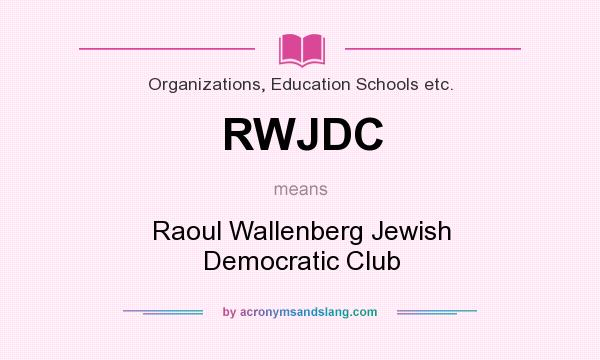 What does RWJDC mean? It stands for Raoul Wallenberg Jewish Democratic Club