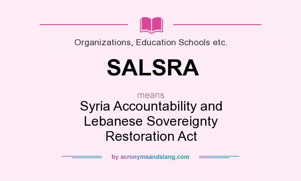What does SALSRA mean? It stands for Syria Accountability and Lebanese Sovereignty Restoration Act