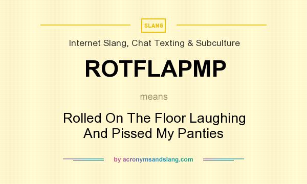 What does ROTFLAPMP mean? It stands for Rolled On The Floor Laughing And Pissed My Panties